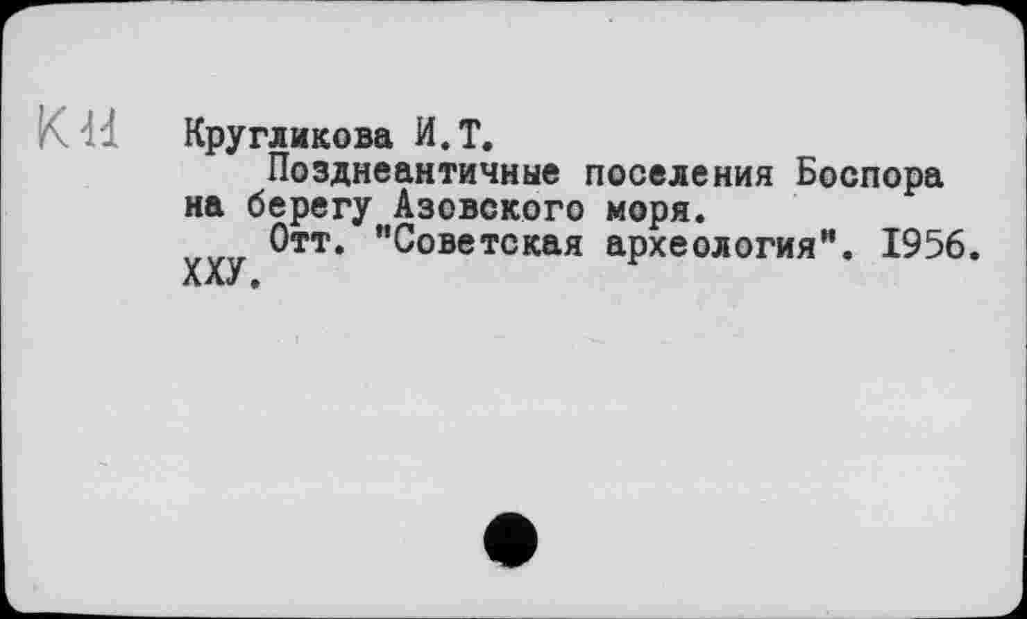 ﻿КН Кругликова И.Т.
Позднеантичные поселения Боспора на берегу Азовского моря.
Отт. "Советская археология". 1956.
ХХУ 9